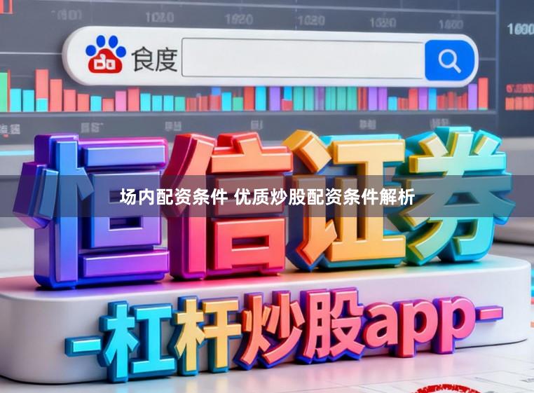 场内配资条件 优质炒股配资条件解析