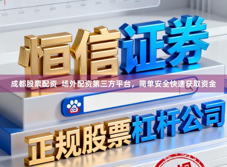 成都股票配资  场外配资第三方平台，简单安全快速获取资金