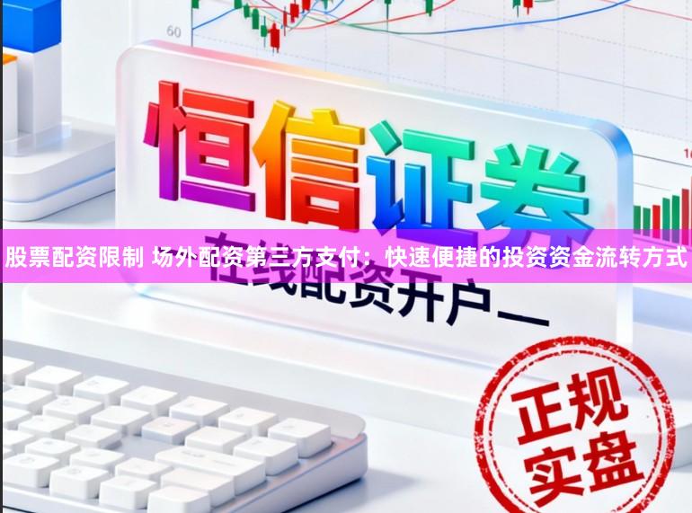 股票配资限制 场外配资第三方支付：快速便捷的投资资金流转方式