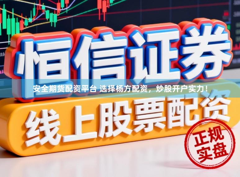 安全期货配资平台 选择杨方配资，炒股开户实力！