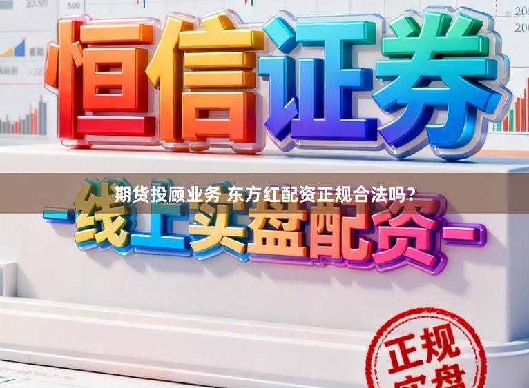 期货投顾业务 东方红配资正规合法吗?