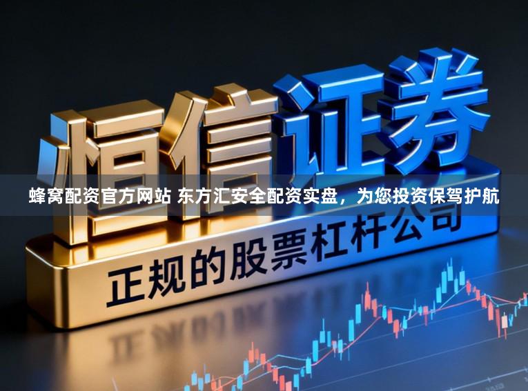蜂窝配资官方网站 东方汇安全配资实盘，为您投资保驾护航