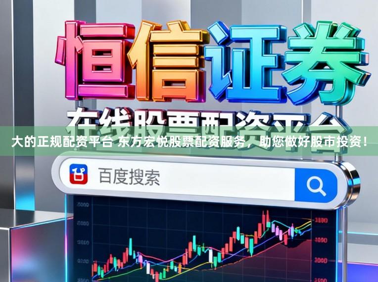 大的正规配资平台 东方宏悦股票配资服务，助您做好股市投资！