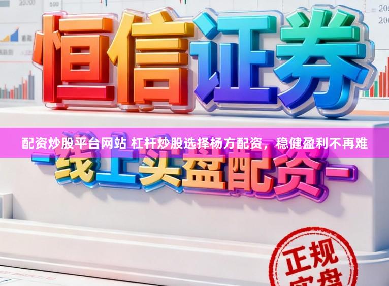 配资炒股平台网站 杠杆炒股选择杨方配资,稳健盈利不再难