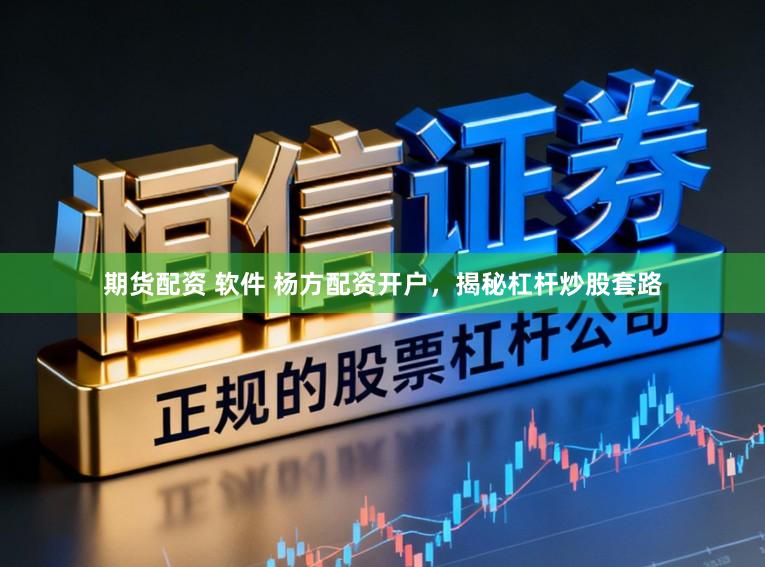 期货配资 软件 杨方配资开户，揭秘杠杆炒股套路