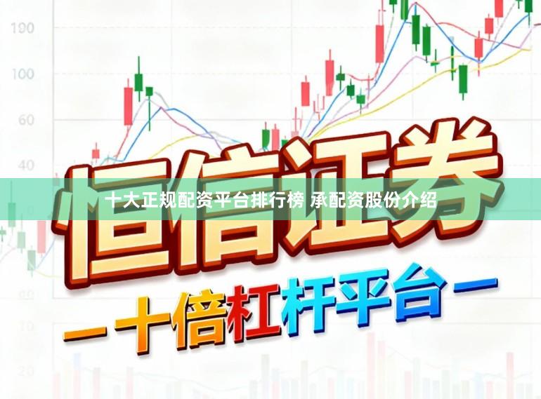 十大正规配资平台排行榜 承配资股份介绍