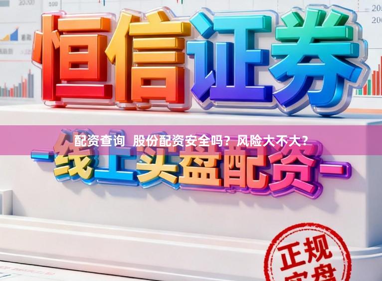 配资查询  股份配资安全吗？风险大不大？
