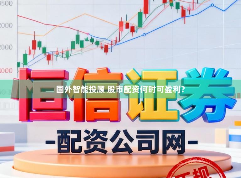 国外智能投顾 股市配资何时可盈利？
