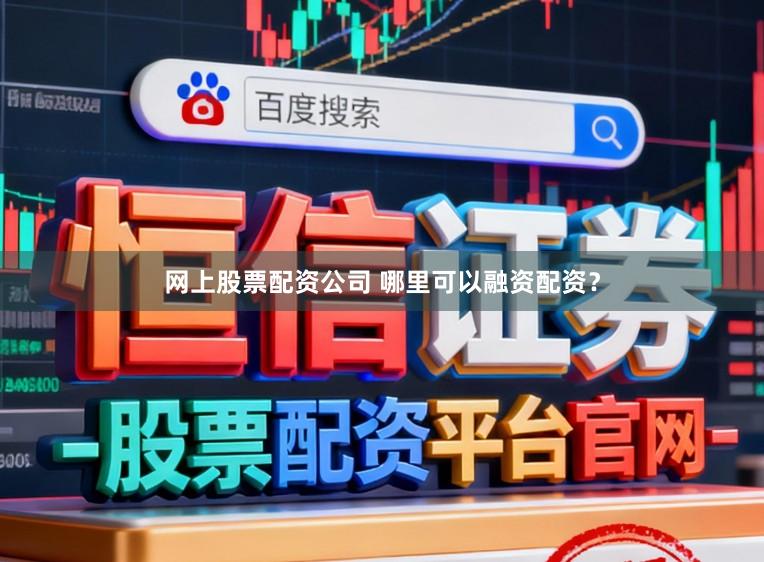 网上股票配资公司 哪里可以融资配资？