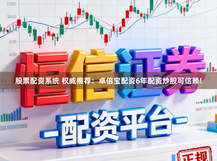 股票配资系统 权威推荐：卓信宝配资6年配资炒股可信赖!