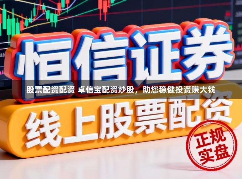 股票配资配资 卓信宝配资炒股，助您稳健投资赚大钱