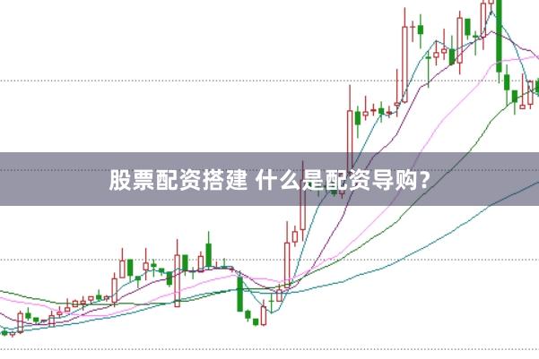 股票配资搭建 什么是配资导购？
