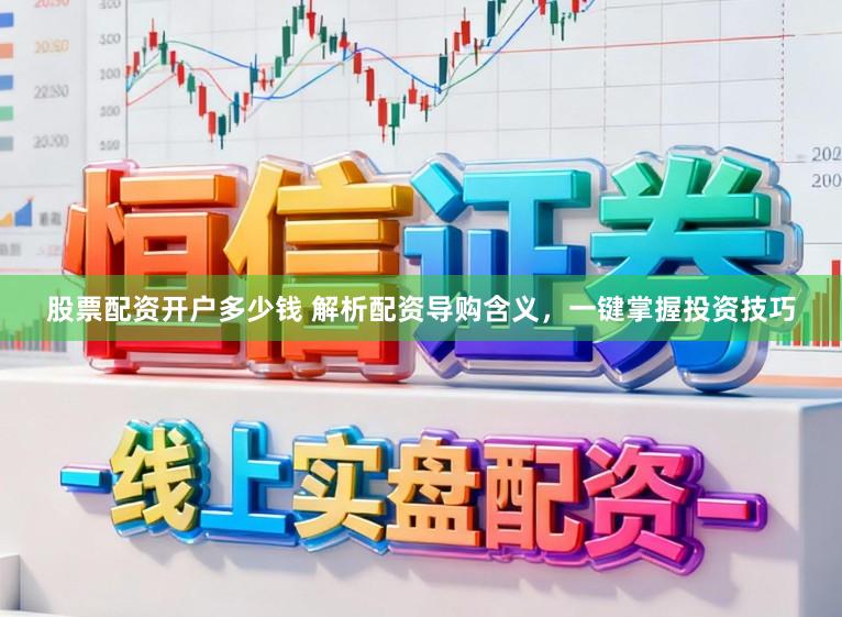 股票配资开户多少钱 解析配资导购含义，一键掌握投资技巧