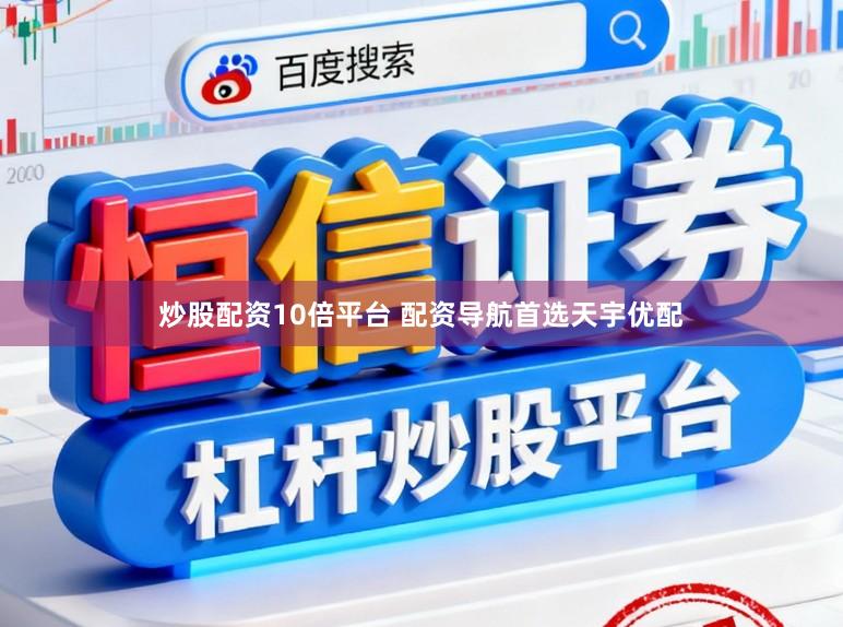 炒股配资10倍平台 配资导航首选天宇优配