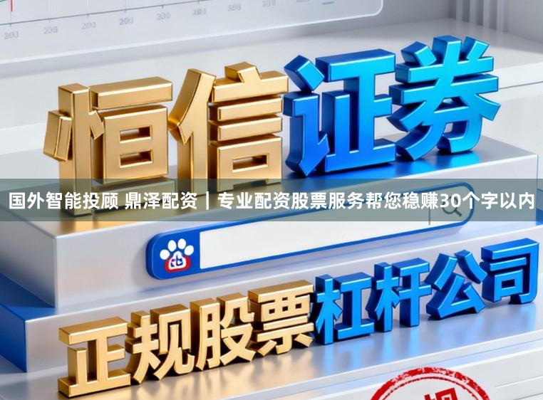 国外智能投顾 鼎泽配资｜专业配资股票服务帮您稳赚30个字以内