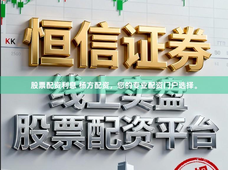 股票配资利息 杨方配资，您的专业配资门户选择。