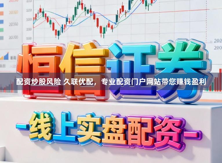 配资炒股风险 久联优配，专业配资门户网站带您赚钱盈利