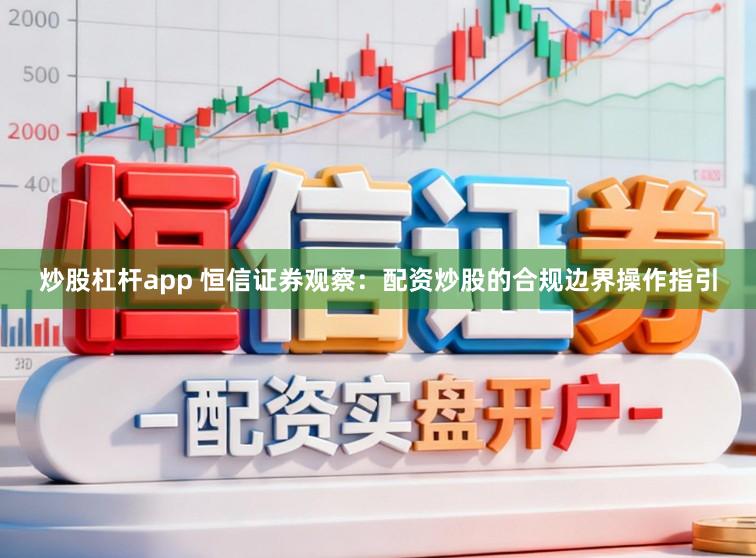 炒股杠杆app 恒信证券观察：配资炒股的合规边界操作指引