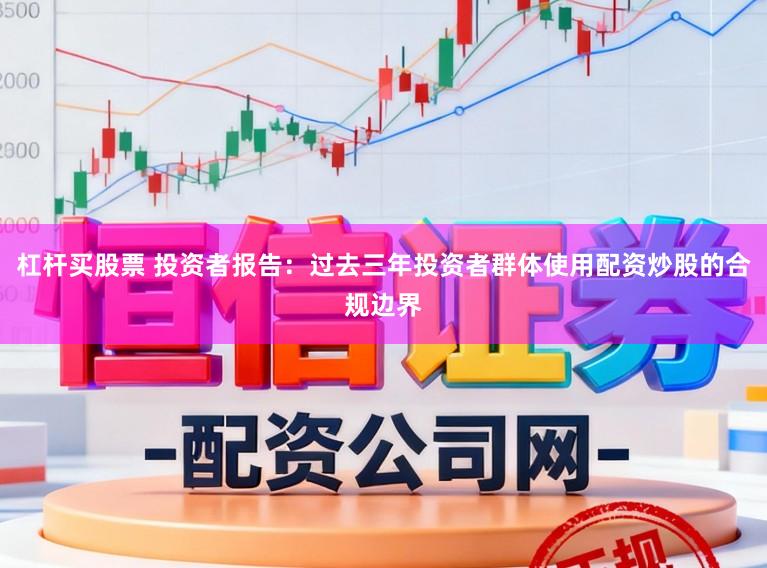 杠杆买股票 投资者报告：过去三年投资者群体使用配资炒股的合规边界
