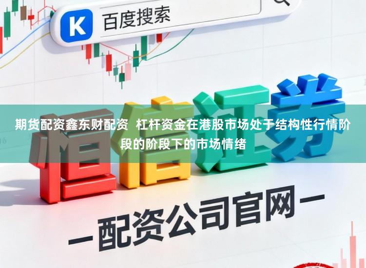 期货配资鑫东财配资  杠杆资金在港股市场处于结构性行情阶段的阶段下的市场情绪