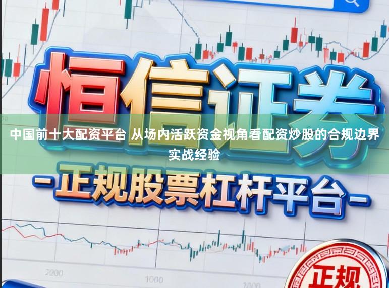 中国前十大配资平台 从场内活跃资金视角看配资炒股的合规边界实战经验