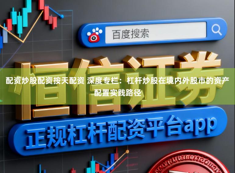 配资炒股配资按天配资 深度专栏：杠杆炒股在境内外股市的资产配置实践路径