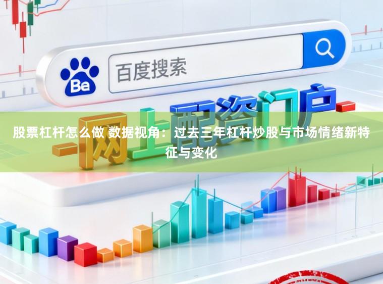 股票杠杆怎么做 数据视角：过去三年杠杆炒股与市场情绪新特征与变化
