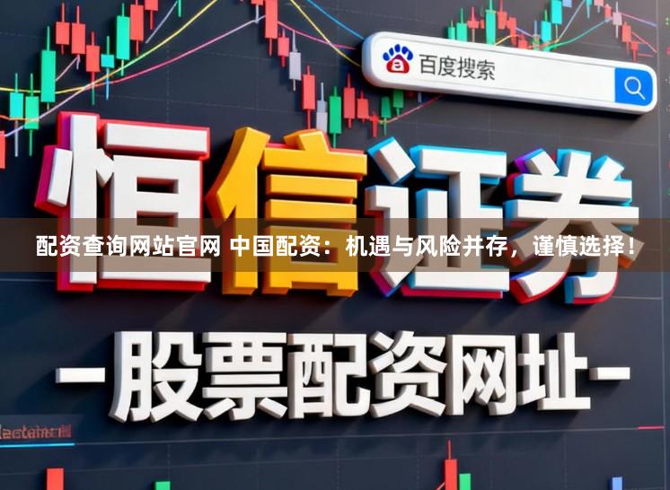 配资查询网站官网 中国配资：机遇与风险并存，谨慎选择！