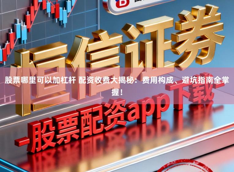 股票哪里可以加杠杆 配资收费大揭秘：费用构成、避坑指南全掌握！
