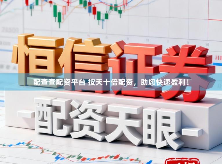 配查查配资平台 按天十倍配资，助您快速盈利！