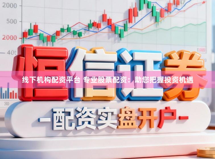 线下机构配资平台 专业股票配资：助您把握投资机遇