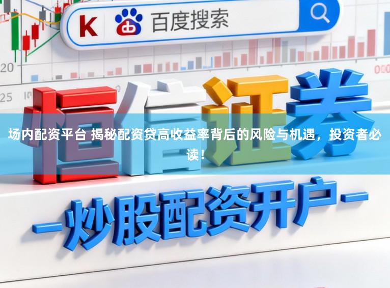 场内配资平台 揭秘配资贷高收益率背后的风险与机遇，投资者必读！