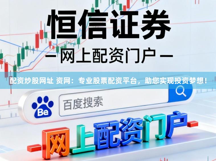 配资炒股网址 资网：专业股票配资平台，助您实现投资梦想！