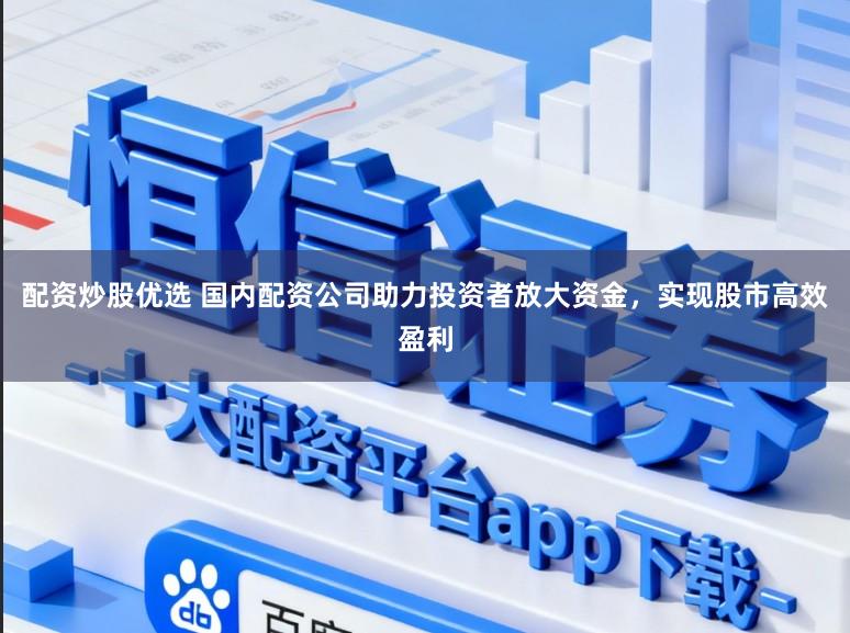 配资炒股优选 国内配资公司助力投资者放大资金，实现股市高效盈利