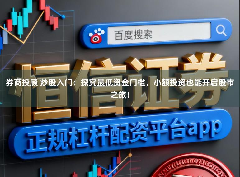 券商投顾 炒股入门：探究最低资金门槛，小额投资也能开启股市之旅！