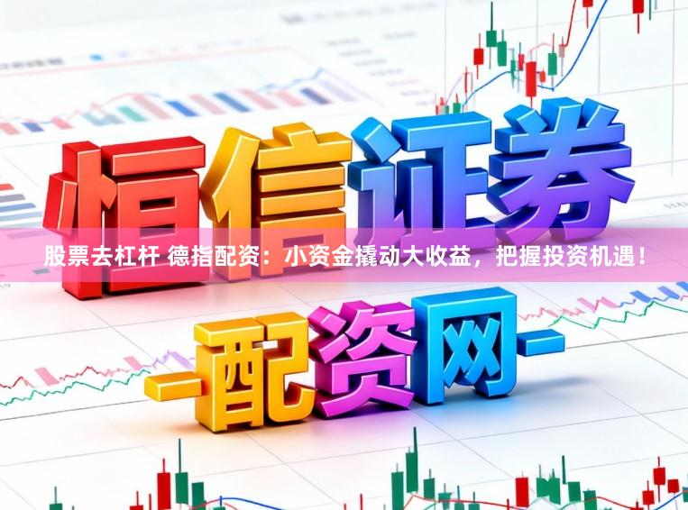 股票去杠杆 德指配资：小资金撬动大收益，把握投资机遇！