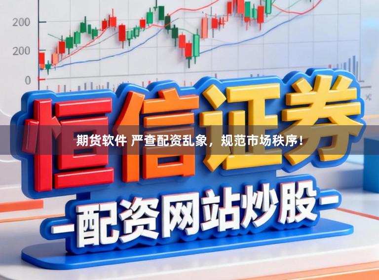 期货软件 严查配资乱象，规范市场秩序！