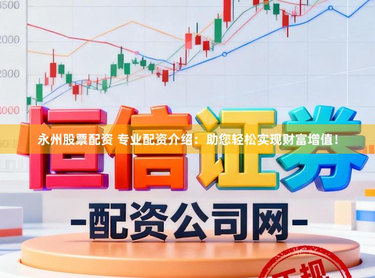 永州股票配资 专业配资介绍:助您轻松实现财富增值!