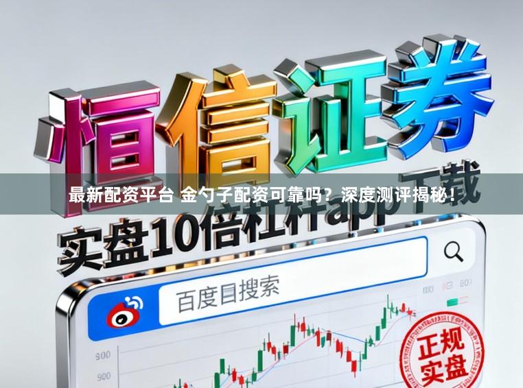最新配资平台 金勺子配资可靠吗？深度测评揭秘！
