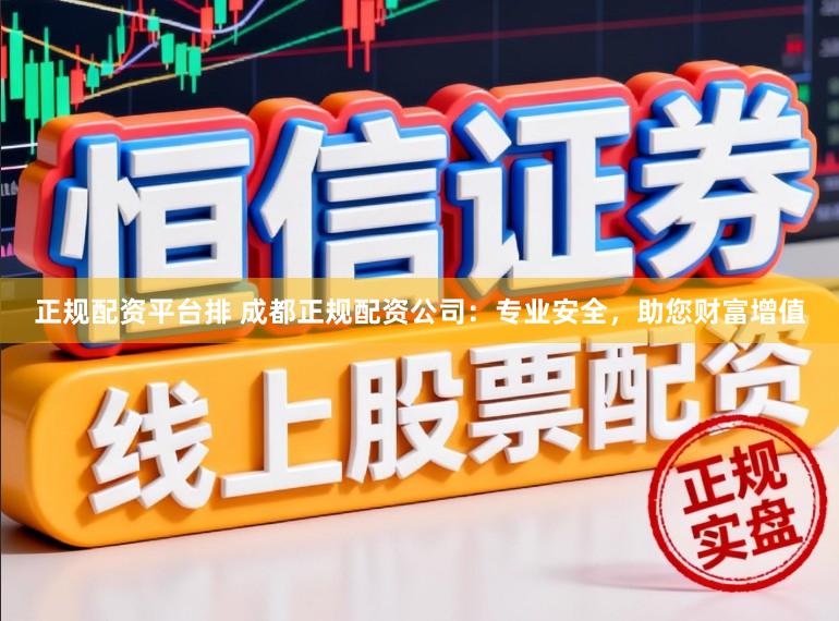 正规配资平台排 成都正规配资公司：专业安全，助您财富增值