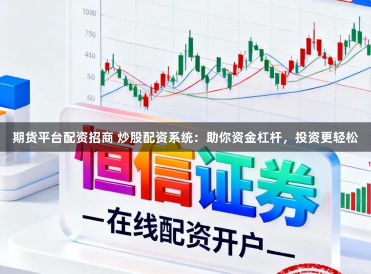 期货平台配资招商 炒股配资系统：助你资金杠杆，投资更轻松