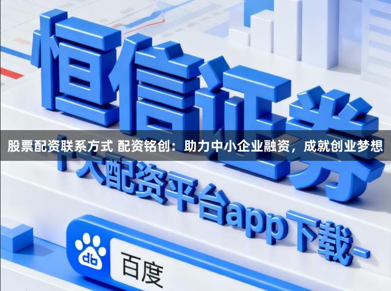 股票配资联系方式 配资铭创：助力中小企业融资，成就创业梦想