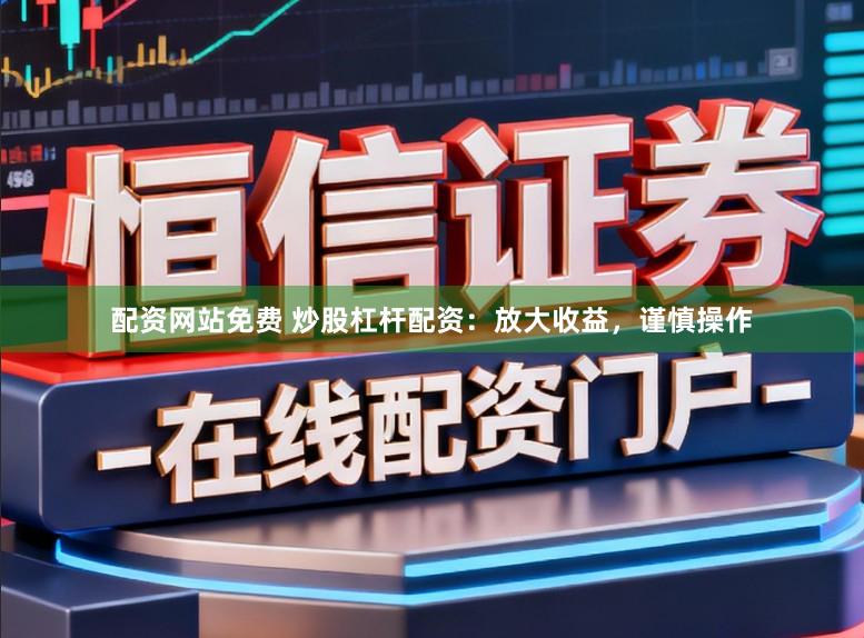 配资网站免费 炒股杠杆配资：放大收益，谨慎操作