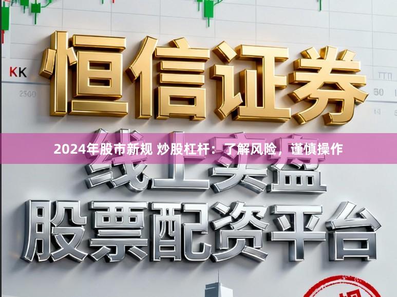 2024年股市新规 炒股杠杆:了解风险,谨慎操作