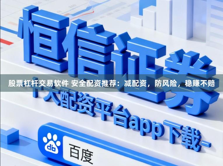 股票杠杆交易软件 安全配资推荐：减配资，防风险，稳赚不赔