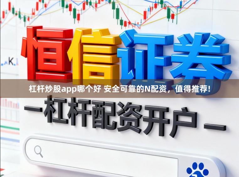 杠杆炒股app哪个好 安全可靠的N配资，值得推荐!