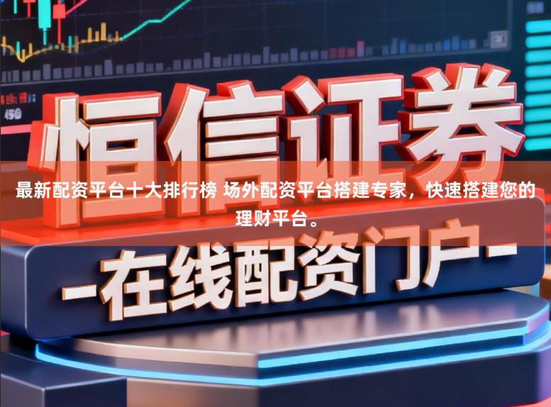 最新配资平台十大排行榜 场外配资平台搭建专家，快速搭建您的理财平台。