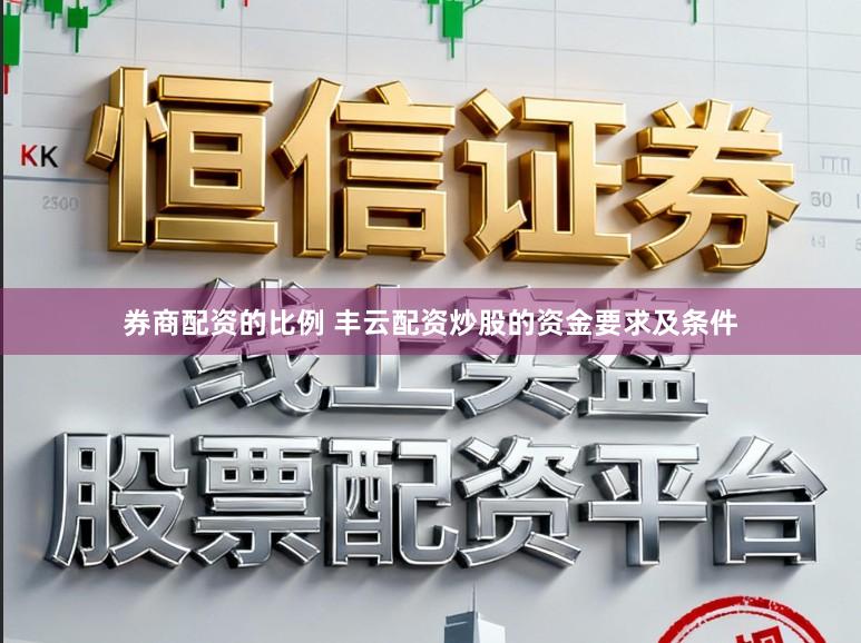券商配资的比例 丰云配资炒股的资金要求及条件