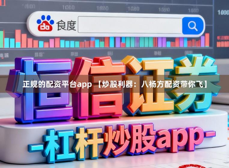 正规的配资平台app 【炒股利器：八杨方配资带你飞】