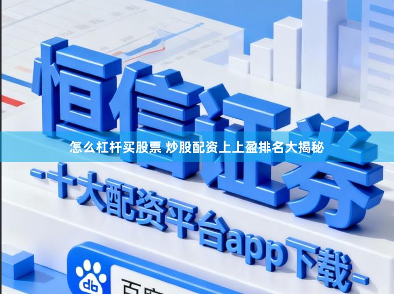 怎么杠杆买股票 炒股配资上上盈排名大揭秘